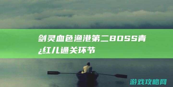 剑灵血色渔港第二BOSS 青儿红儿通关环节