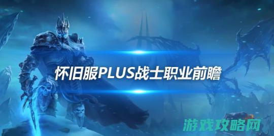 复旧服Plus兵士前瞻：防战稳固施展 狂暴战前期天花板