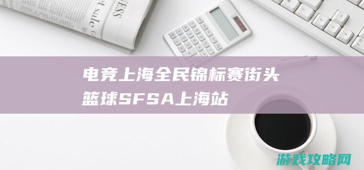 电竞上海全民锦标赛《街头篮球》SFSA上海站本周末打响