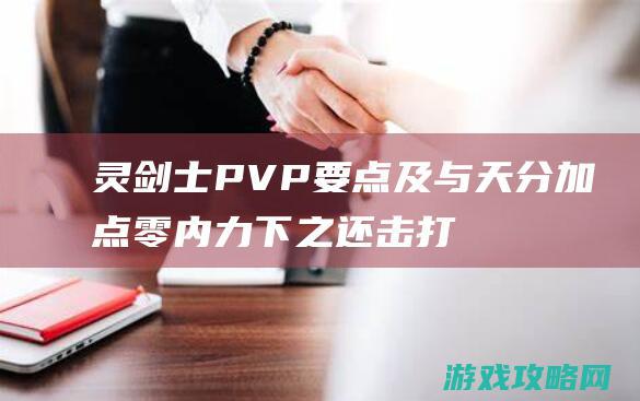 灵剑士PVP要点及与天分加点 零内力下之还击打连招