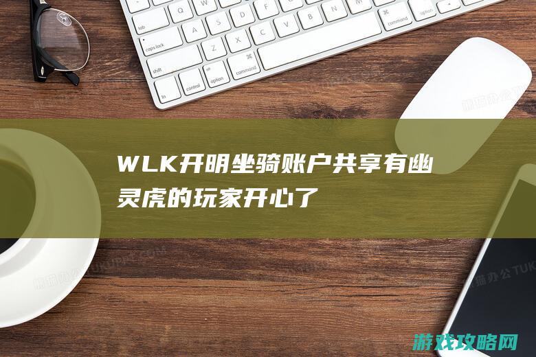 WLK开明坐骑账户共享 有幽灵虎的玩家开心了！