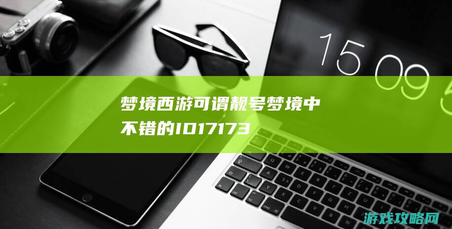 梦境西游可谓靓号 梦境中不错的ID 17173.com网络游戏:《梦境西游》专区