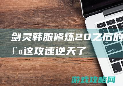 剑灵韩服修炼2.0之后的力士 这攻速逆天了