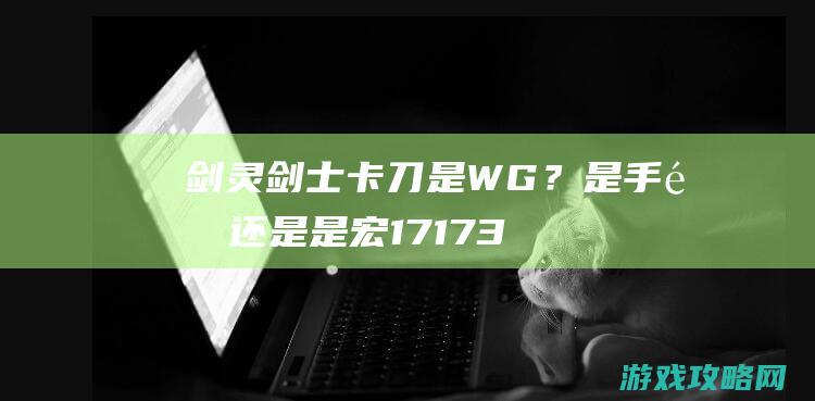 剑灵剑士卡刀是WG？是手速还是是宏17173剑灵