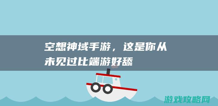 《空想神域》手游，这是你从未见过、比端游好舔100倍的版本，了解一下