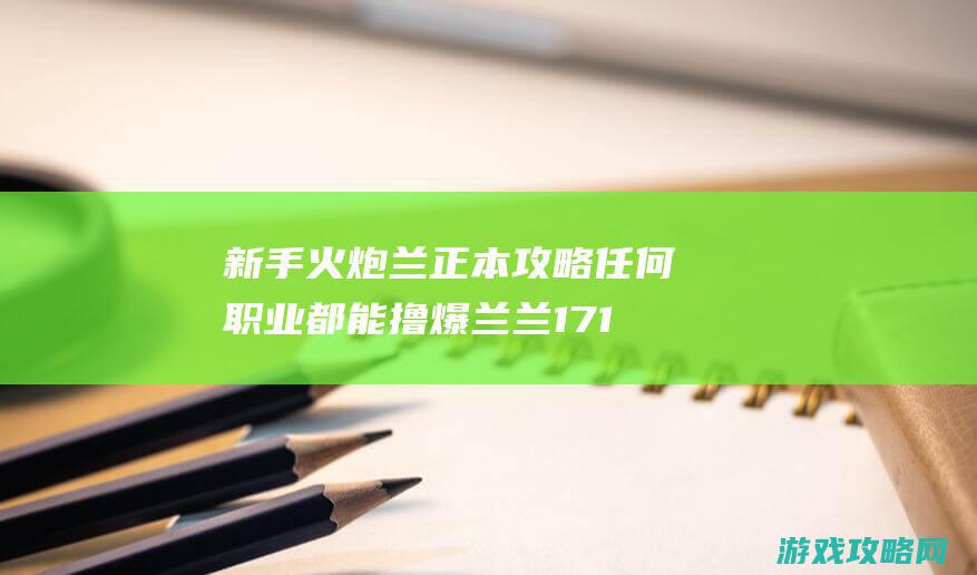 新手火炮兰正本攻略 任何职业都能撸爆兰兰17173剑灵