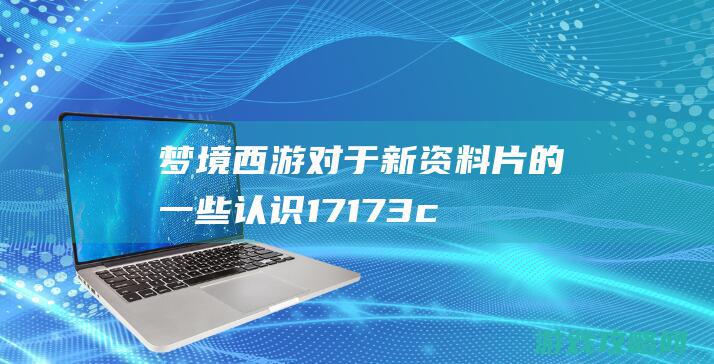 梦境西游对于新资料片的一些认识 17173.com网络游戏:《梦境西游》专区