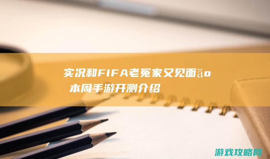 实况和FIFA老冤家又见面了 本周手游开测介绍表（6月4日