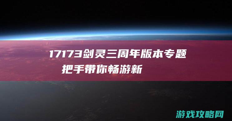 17173剑灵三周年版本专题 手把手带你畅游新版本