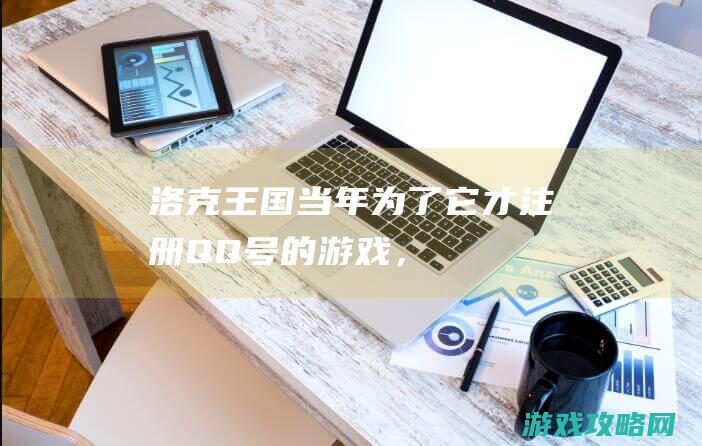 《洛克王国》：当年为了它才注册QQ号的游戏，如今出手游了