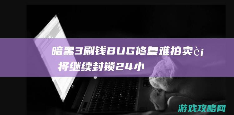 暗黑3刷钱BUG修复难 拍卖行将继续封锁24小时