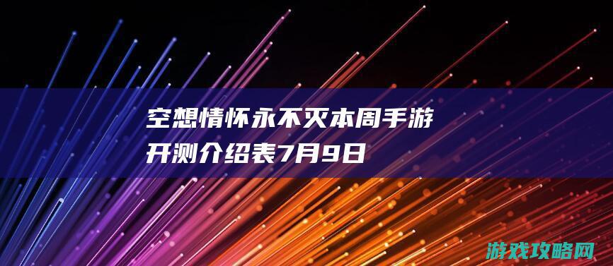 空想情怀永不灭 本周手游开测介绍表（7月9日