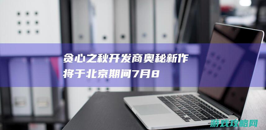 《贪心之秋》开发商奥秘新作将于北京期间7月8日发布