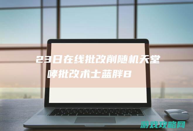 23日在线批改：削随机天堂咆哮 批改术士蓝胖BUG