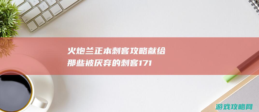 火炮兰正本刺客攻略 献给那些被厌弃的刺客17173剑灵