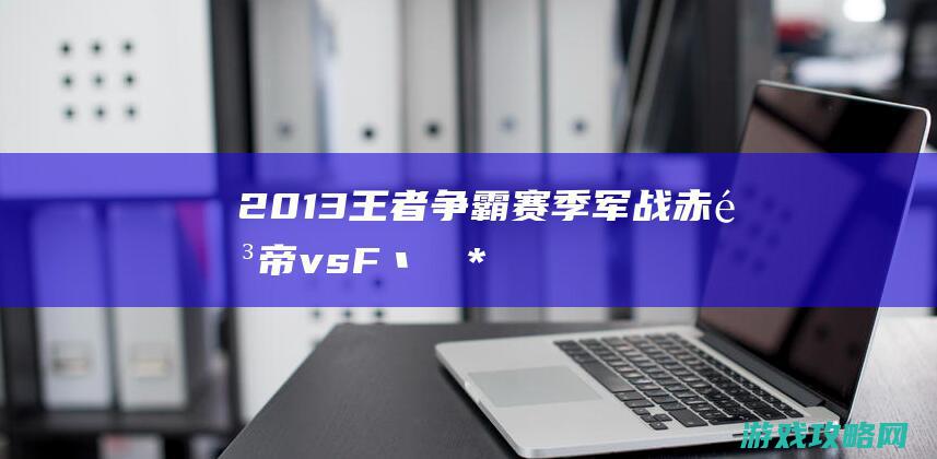 2013王者争霸赛季军战 赤阳帝vsF丶領銜**