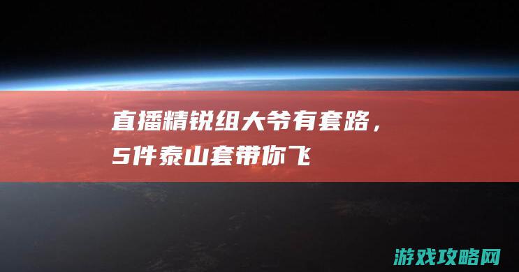 直播精锐组大爷有套路，5件泰山套带你飞