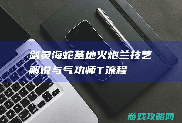 剑灵海蛇基地火炮兰 技艺解说与气功师T流程