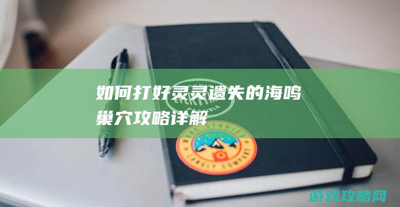 如何打好灵灵 遗失的海鸣巢穴攻略详解