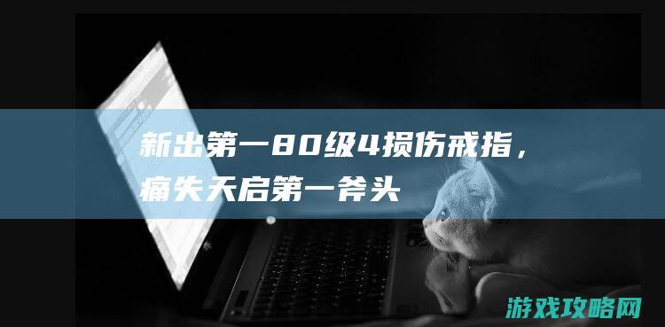 新出第一80级4损伤戒指，痛失天启第一斧头