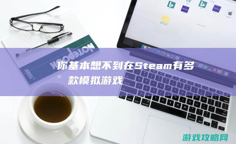 你基本想不到在Steam有多少款模拟游戏