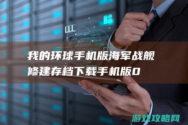 我的环球手机版海军战舰修建存档下载 手机版0.15修建存档