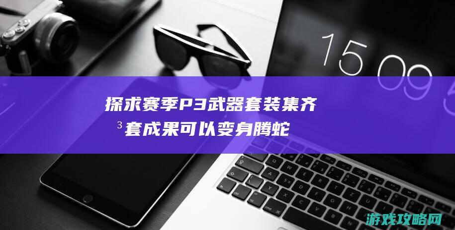 探求赛季P3武器套装 集齐拳套成果可以变身腾蛇