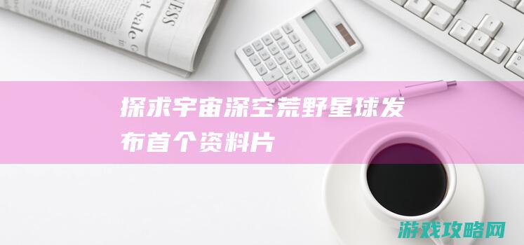 探求宇宙深空 《荒野星球》发布首个资料片