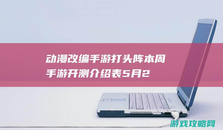 动漫改编手游打头阵 本周手游开测介绍表（5月28日