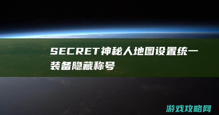 SECRET神秘人地图设置,统一装备隐藏称号浑水摸鱼模式