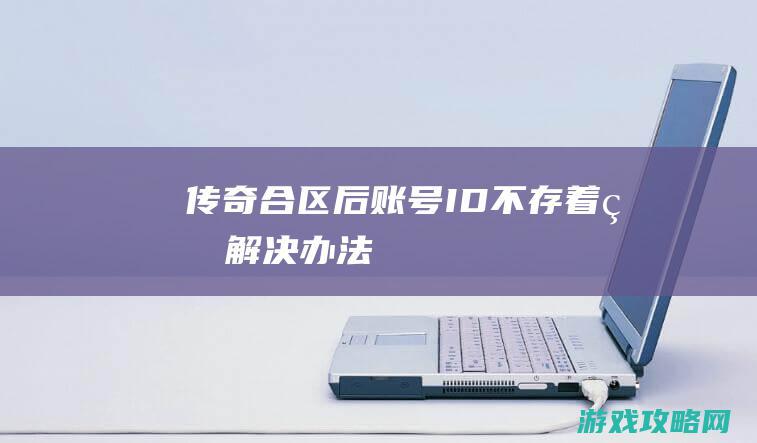 传奇合区后账号ID不存着的解决办法