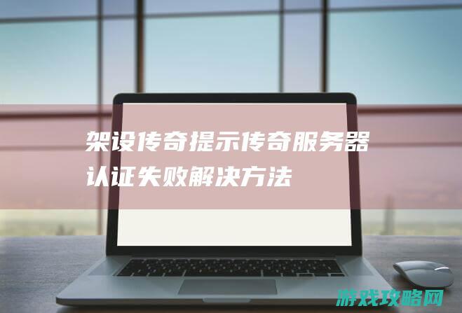 架设传奇提示传奇服务器认证失败解决方法