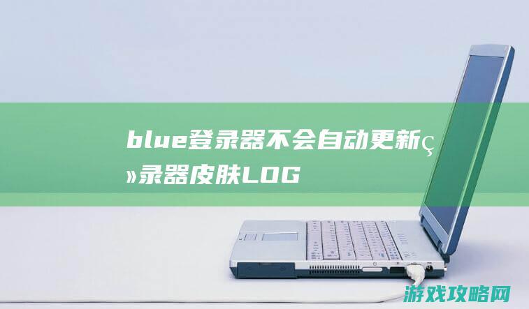 blue登录器不会自动更新、登录器皮肤LOGO不显示？