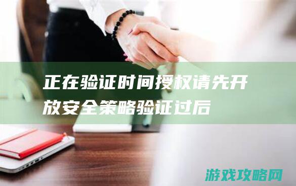 正在验证时间授权,请先开放安全策略,验证过后再开启解决办法