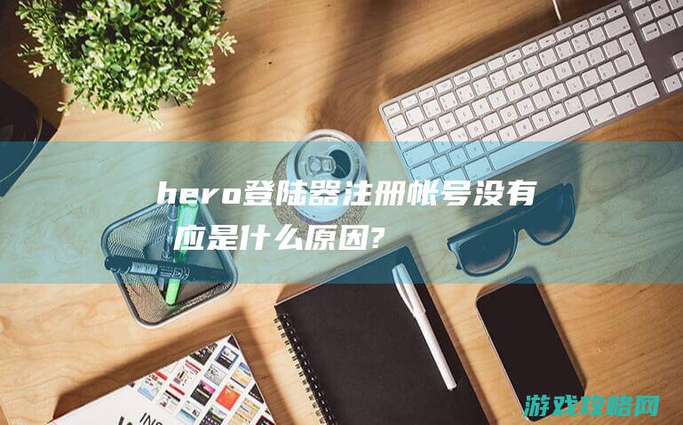 hero登陆器注册帐号没有反应是什么原因?