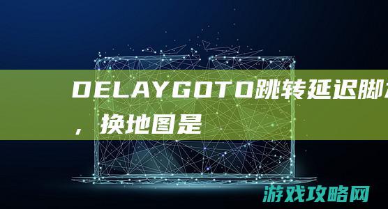 DELAYGOTO跳转延迟脚本应用，换地图是否删除此延时