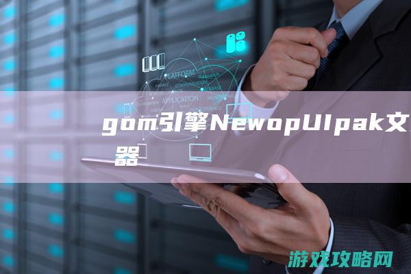 gom引擎NewopUI.pak文件为登录器必备补丁，如果没有登录器无法正