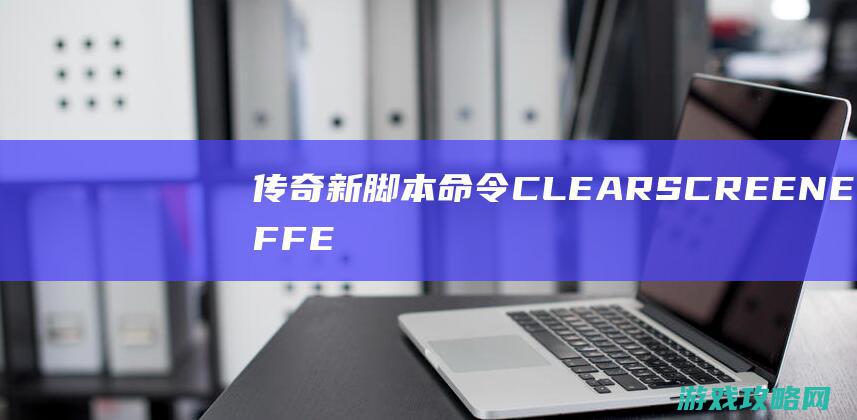 传奇新脚本命令CLEARSCREENEFFECT清除屏幕特效