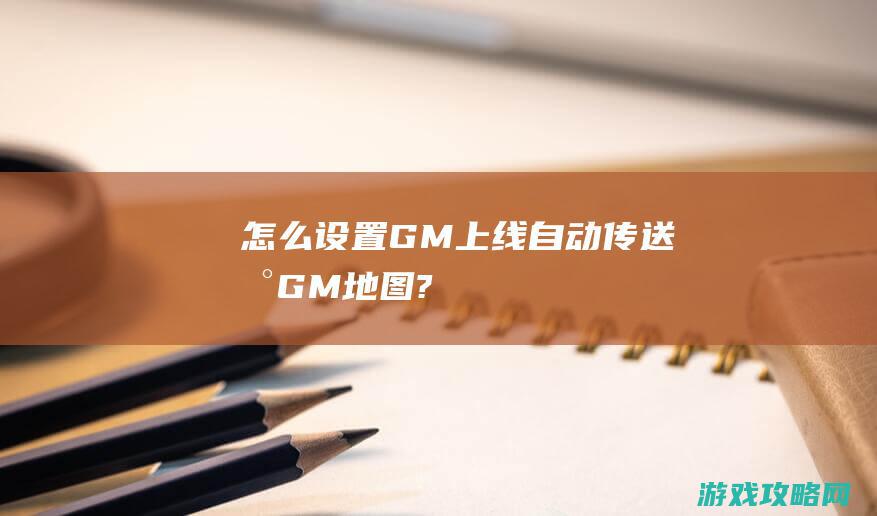 怎么设置GM上线自动传送到GM地图?