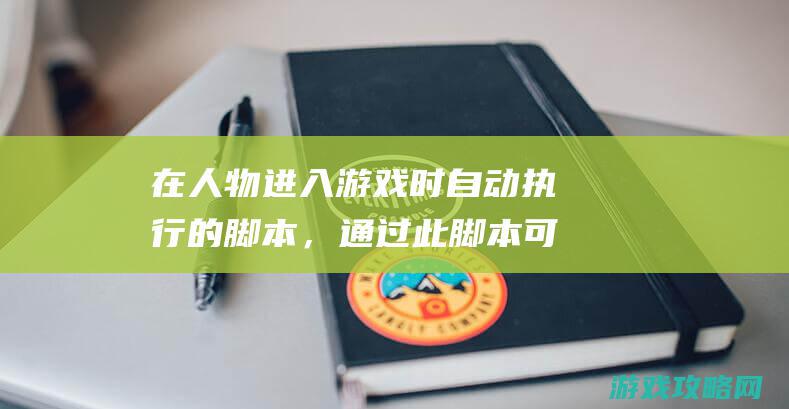 在人物进入游戏时自动执行的脚本，通过此脚本可对人物进行大量的