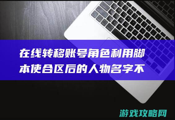 在线转移账号角色利用脚本使合区后的人物名字不再加a