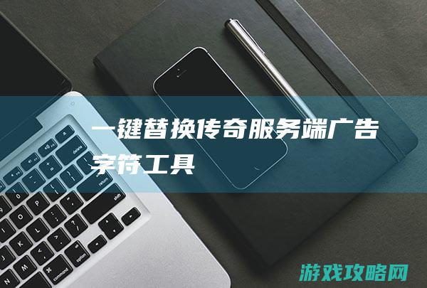 一键替换传奇服务端广告字符工具