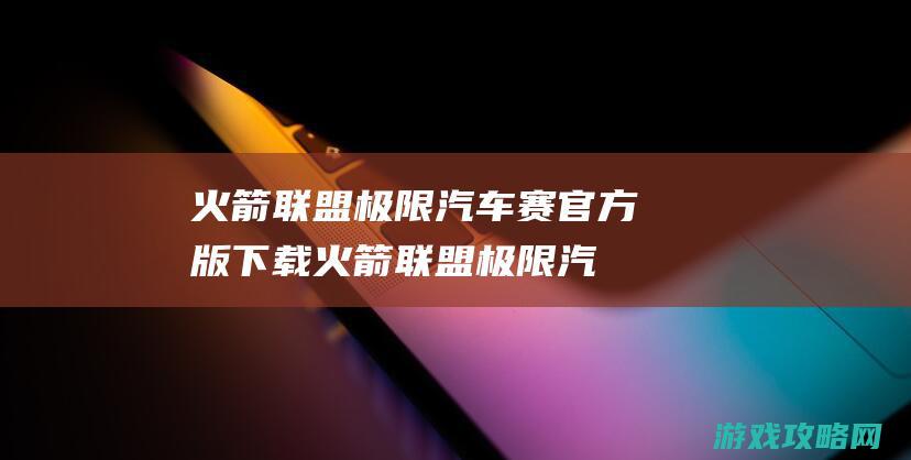 火箭联盟极限汽车赛官方版下载 (火箭联盟极限汽车赛无限金币版)