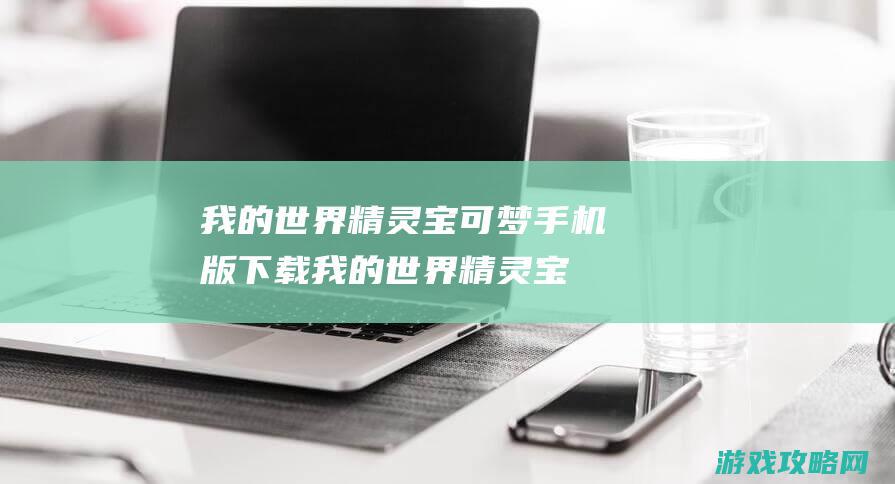 我的世界精灵宝可梦手机版下载 (我的世界精灵宝可梦指令代码大全)