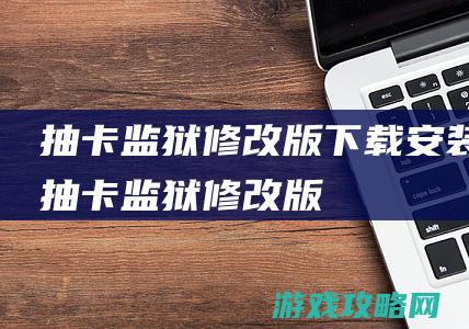 抽卡监狱修改版下载安装 (抽卡监狱修改版)