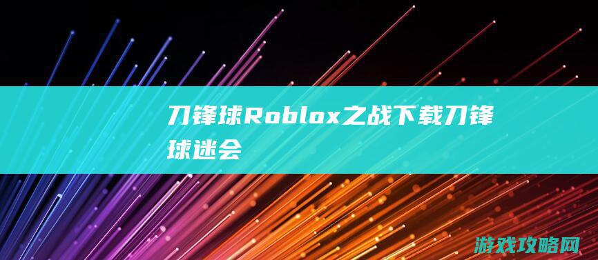 刀锋球Roblox之战下载 (刀锋球迷会)