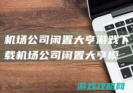 机场公司闲置大亨游戏下载 (机场公司闲置大亨模拟器手机版无限金币)