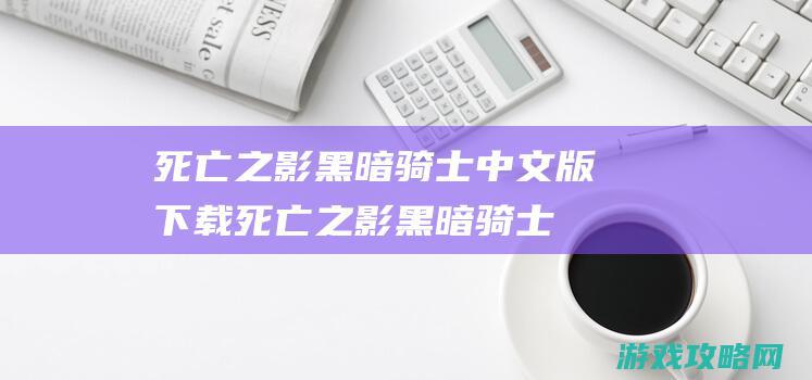 死亡之影黑暗骑士中文版下载 (死亡之影黑暗骑士)