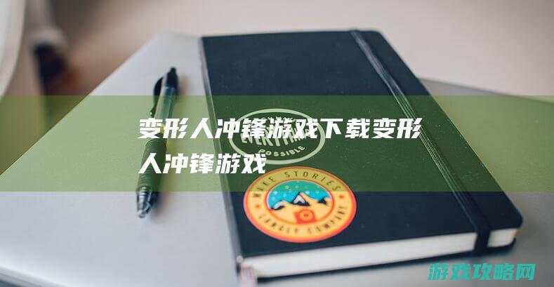 变形人冲锋游戏下载 (变形人冲锋游戏)