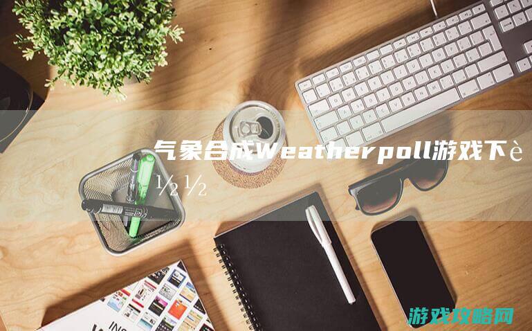 气象合成(Weather poll)游戏下载 (气象合成分析)